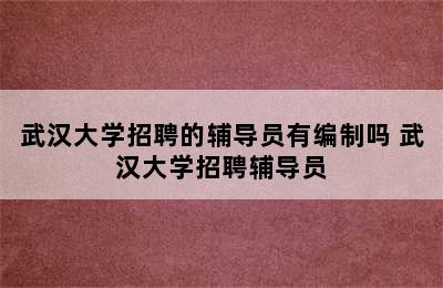 武汉大学招聘的辅导员有编制吗 武汉大学招聘辅导员